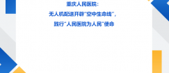 【医学之声】重庆人民医院：无人机配送开辟“空中生命线”，践行“人民医院为人民”使命​